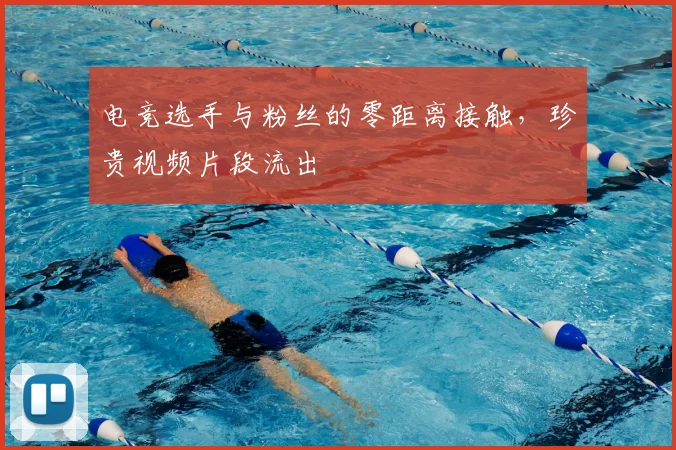 电竞选手与粉丝的零距离接触，珍贵视频片段流出