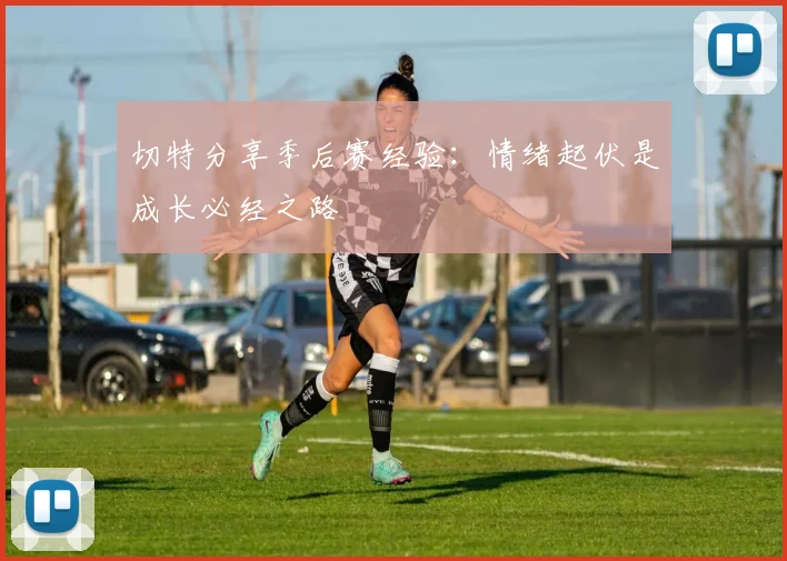 切特分享季后赛经验：情绪起伏是成长必经之路