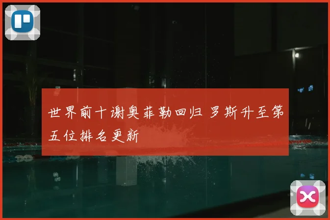 世界前十谢奥菲勒回归 罗斯升至第五位排名更新