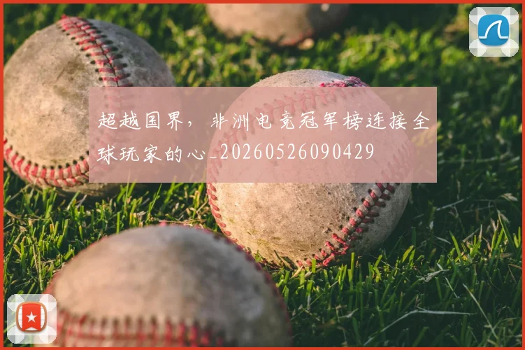 超越国界，非洲电竞冠军榜连接全球玩家的心_20260526090429