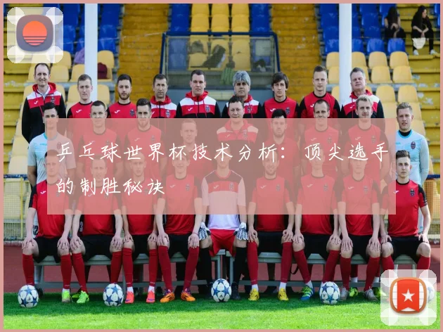 乒乓球世界杯技术分析：顶尖选手的制胜秘诀