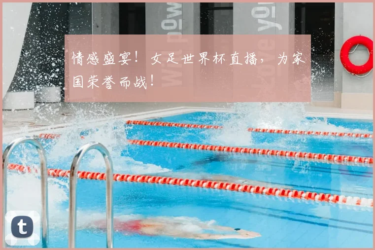 情感盛宴！女足世界杯直播，为家国荣誉而战！
