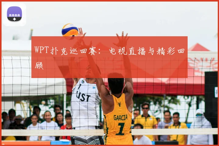 WPT扑克巡回赛：电视直播与精彩回顾