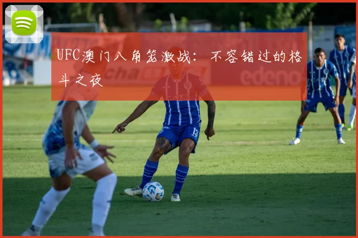 UFC澳门八角笼激战：不容错过的格斗之夜
