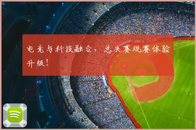 电竞与科技融合，总决赛观赛体验升级！