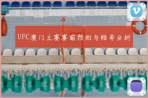 UFC澳门主赛赛前预测与赔率分析