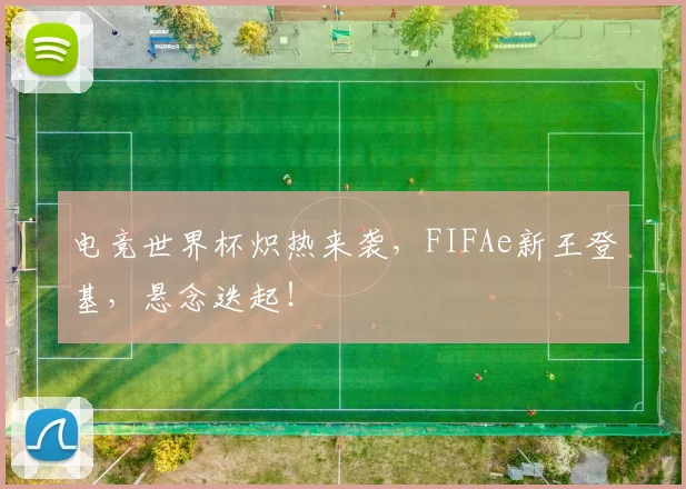 电竞世界杯炽热来袭，FIFAe新王登基，悬念迭起！