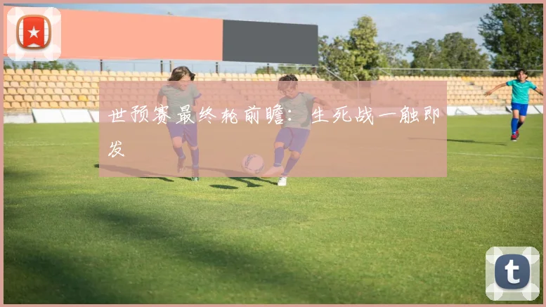 世预赛最终轮前瞻：生死战一触即发